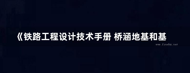 《铁路工程设计技术手册 桥涵地基和基础》铁三院 2002